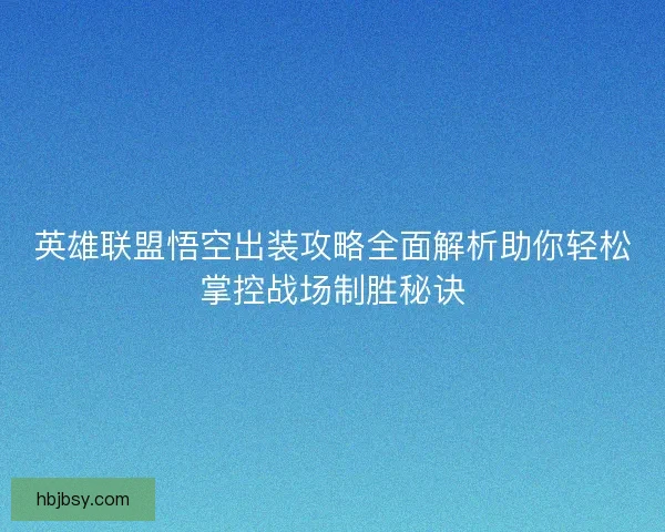 英雄联盟悟空出装攻略全面解析助你轻松掌控战场制胜秘诀 英雄联盟悟空出装攻略全面解析助你轻松掌控战场制胜秘诀