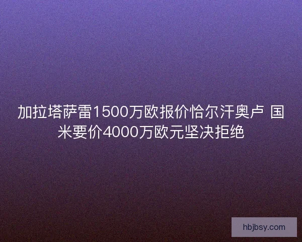 加拉塔萨雷1500万欧报价恰尔汗奥卢 国米要价4000万欧元坚决拒绝 加拉塔萨雷1500万欧报价恰尔汗奥卢 国米要价4000万欧元坚决拒绝