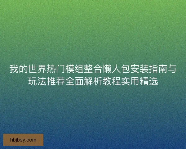 我的世界热门模组整合懒人包安装指南与玩法推荐全面解析教程实用精选
