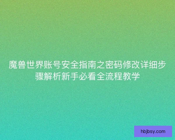 魔兽世界账号安全指南之密码修改详细步骤解析新手必看全流程教学 魔兽世界账号安全指南之密码修改详细步骤解析新手必看全流程教学