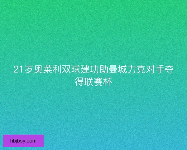 21岁奥莱利双球建功助曼城力克对手夺得联赛杯 21岁奥莱利双球建功助曼城力克对手夺得联赛杯
